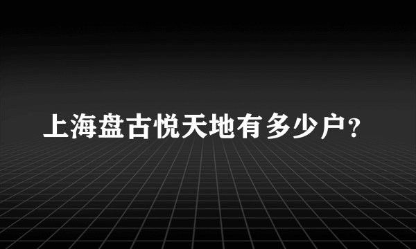 上海盘古悦天地有多少户？