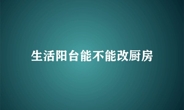 生活阳台能不能改厨房