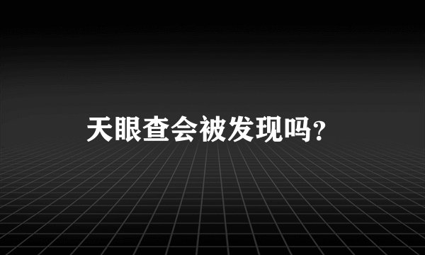 天眼查会被发现吗？