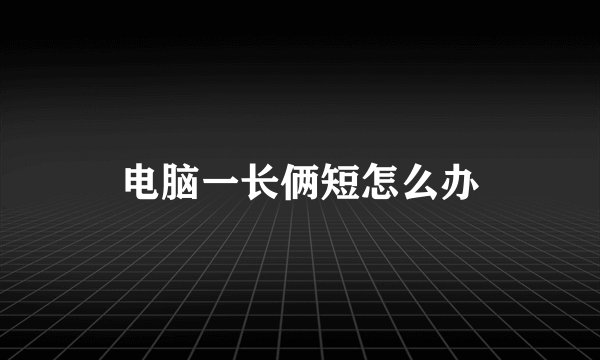 电脑一长俩短怎么办