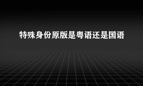 特殊身份原版是粤语还是国语