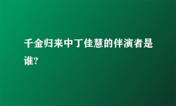 千金归来中丁佳慧的伴演者是谁?