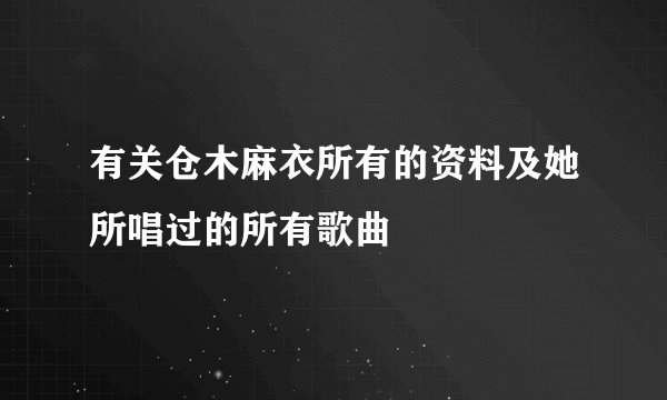 有关仓木麻衣所有的资料及她所唱过的所有歌曲