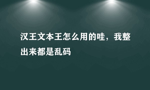 汉王文本王怎么用的哇，我整出来都是乱码