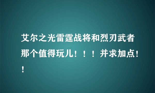 艾尔之光雷霆战将和烈刃武者那个值得玩儿！！！并求加点！！