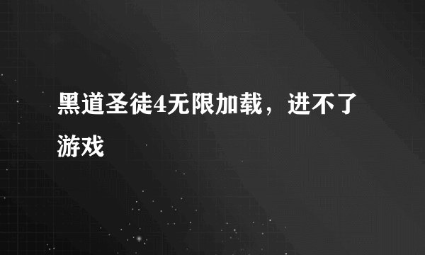 黑道圣徒4无限加载,进不了游戏