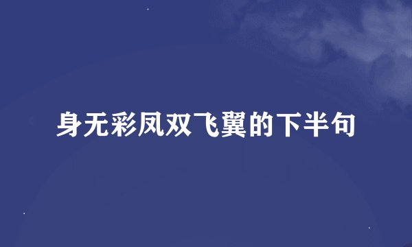身无彩凤双飞翼的下半句