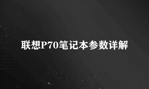 联想P70笔记本参数详解