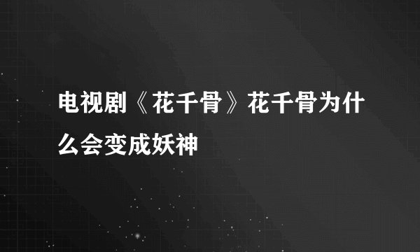 电视剧《花千骨》花千骨为什么会变成妖神