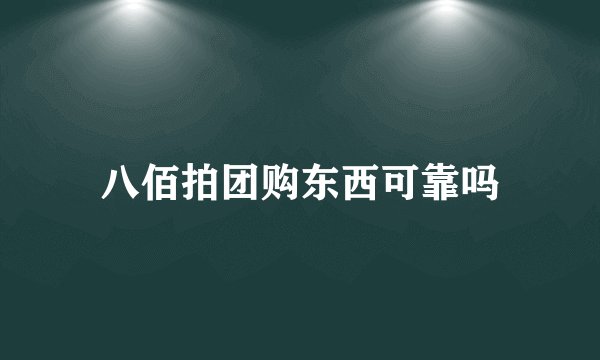 八佰拍团购东西可靠吗