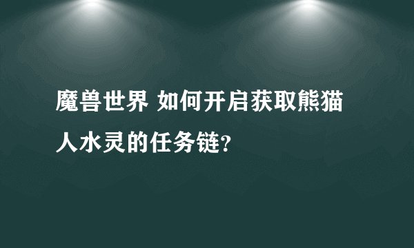 魔兽世界 如何开启获取熊猫人水灵的任务链？