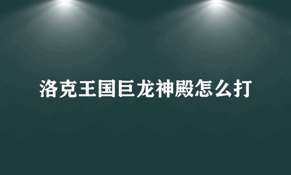 洛克王国巨龙神殿怎么打