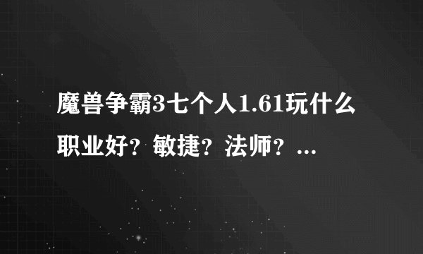 魔兽争霸3七个人1.61玩什么职业好？敏捷？法师？力量？体质？怎么加点。学什么技能。