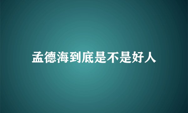 孟德海到底是不是好人
