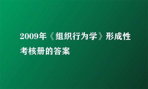 2009年《组织行为学》形成性考核册的答案