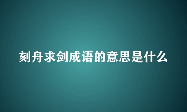 刻舟求剑成语的意思是什么