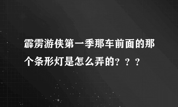 霹雳游侠第一季那车前面的那个条形灯是怎么弄的？？？