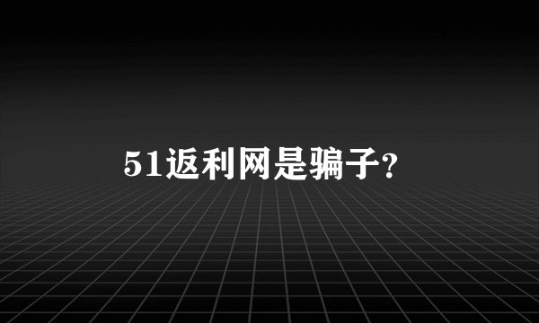 51返利网是骗子？