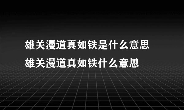 雄关漫道真如铁是什么意思 雄关漫道真如铁什么意思