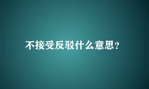不接受反驳什么意思？