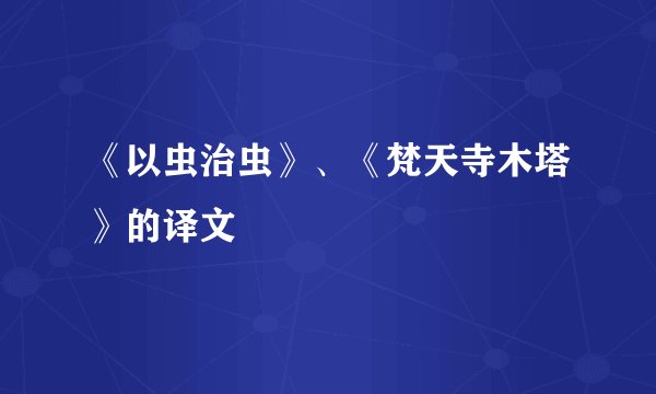 《以虫治虫》、《梵天寺木塔》的译文