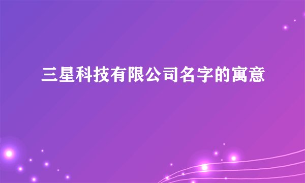 三星科技有限公司名字的寓意