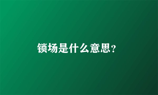锁场是什么意思？