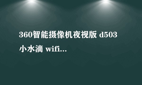 360智能摄像机夜视版 d503 小水滴 wifi网络 高清摄像头 远程监控 哑白怎么安装