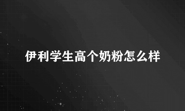 伊利学生高个奶粉怎么样