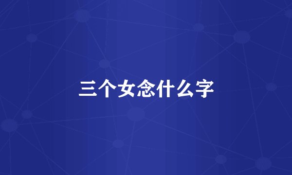 三个女念什么字