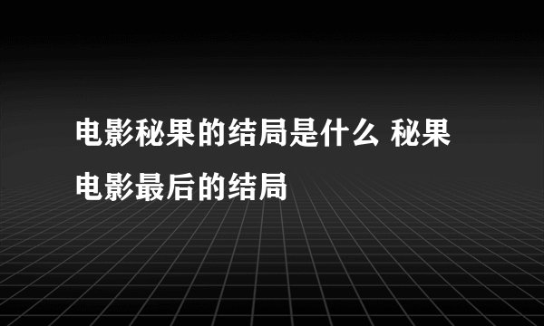 电影秘果的结局是什么 秘果电影最后的结局