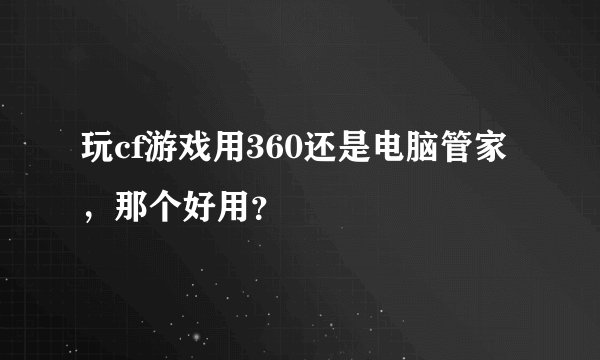 玩cf游戏用360还是电脑管家，那个好用？