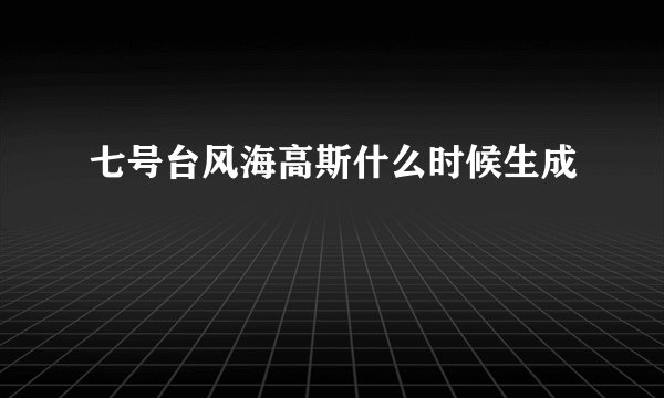 七号台风海高斯什么时候生成