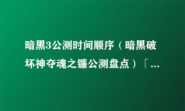 暗黑3公测时间顺序（暗黑破坏神夺魂之镰公测盘点）「专家说」