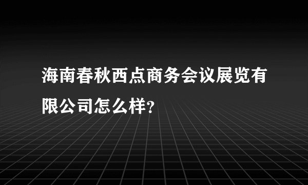海南春秋西点商务会议展览有限公司怎么样？