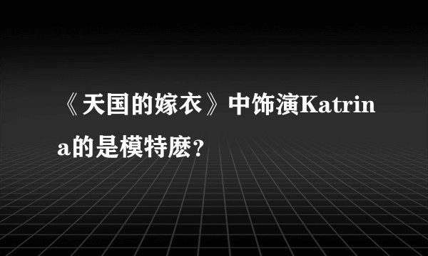 《天国的嫁衣》中饰演Katrina的是模特麽？