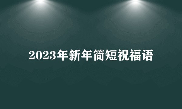 2023年新年简短祝福语