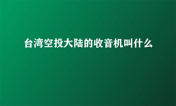 台湾空投大陆的收音机叫什么