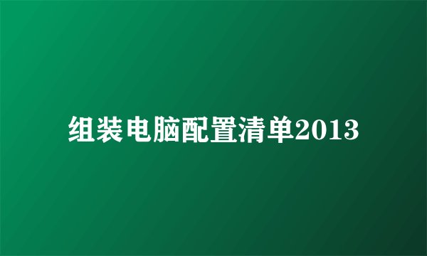 组装电脑配置清单2013