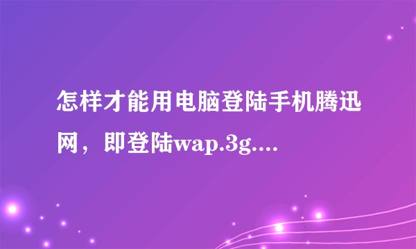 怎样才能用电脑登陆手机腾迅网，即登陆wap.3g.qq.com
