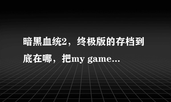 暗黑血统2，终极版的存档到底在哪，把my game和app data里面的文件删了，存档依然还在，