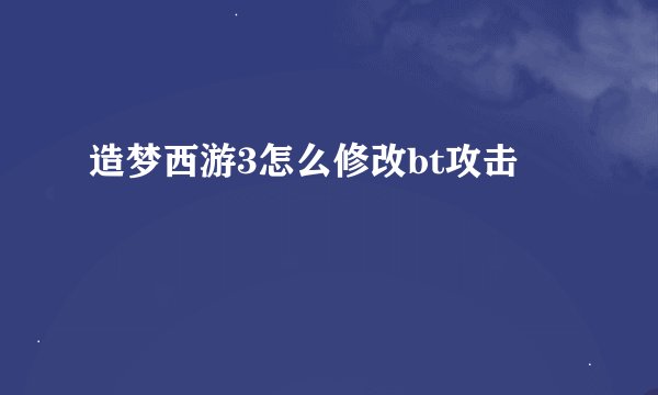 造梦西游3怎么修改bt攻击