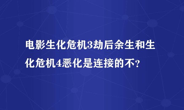 电影生化危机3劫后余生和生化危机4恶化是连接的不？