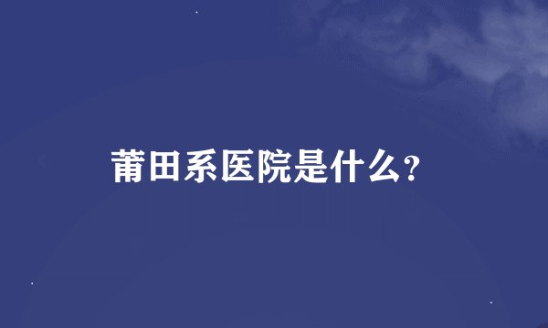 莆田系医院是什么？