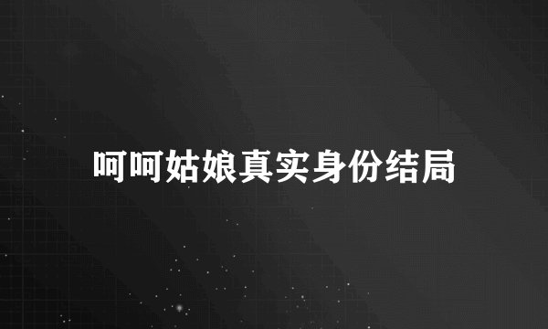 呵呵姑娘真实身份结局