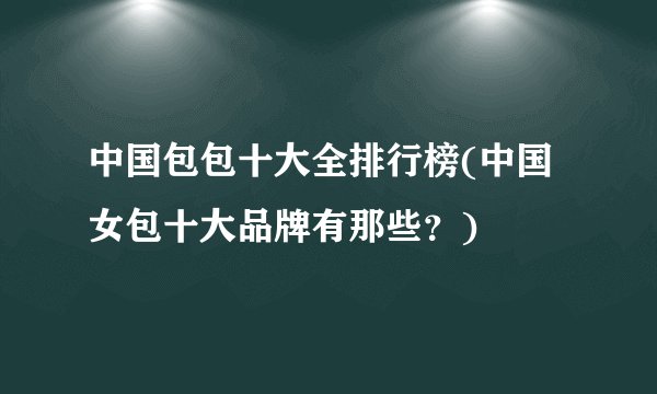 中国包包十大全排行榜(中国女包十大品牌有那些？)