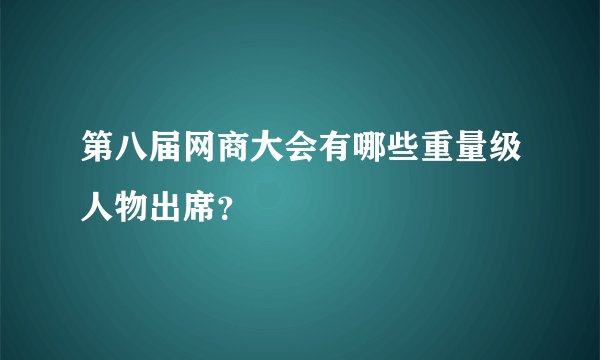 第八届网商大会有哪些重量级人物出席？