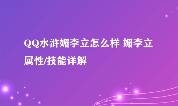 QQ水浒媚李立怎么样 媚李立属性/技能详解