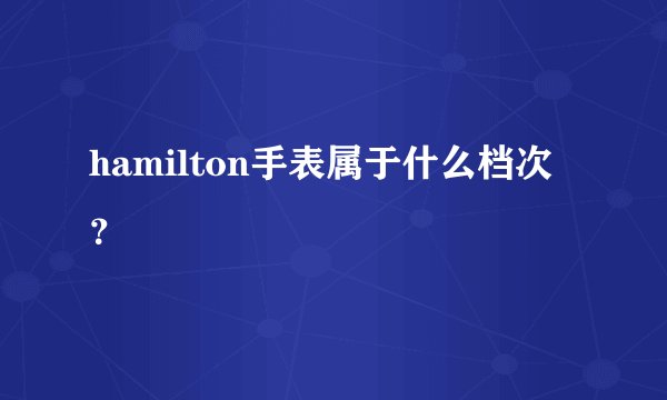 hamilton手表属于什么档次？