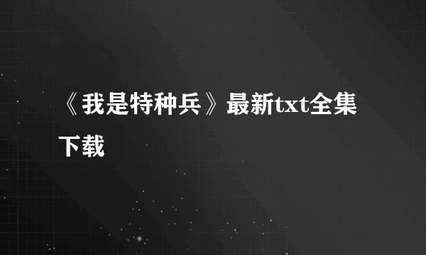 《我是特种兵》最新txt全集下载
